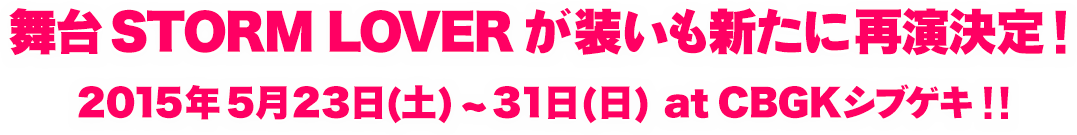 舞台STORM LOVERが装いも新たに再演決定!2015年5月23日(土)～31日(日) at CBGKシブゲキ!!
