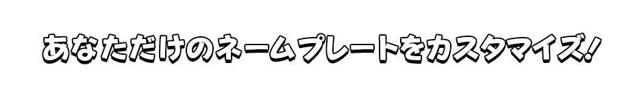 あなただけのネームプレートをカスタマイズ！