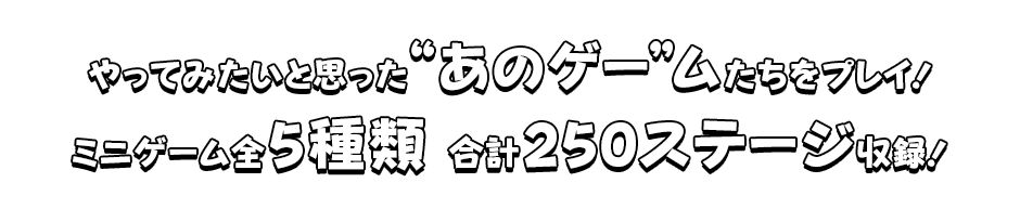 やってみたいと思った“あのゲー”ムたちをプレイ！ ミニゲーム全5種類 合計250ステージ収録！