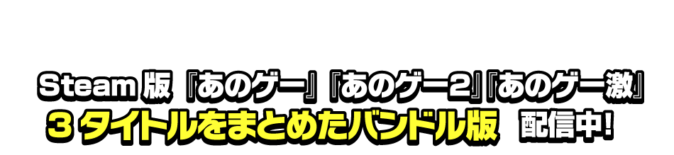 Steam版『あのゲー』 『あのゲー2』『あのゲー激』3タイトルをまとめたバンドル版_配信中!