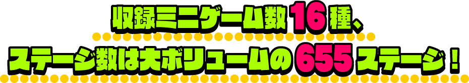 収録ミニゲーム数16種、ステージ数は大ボリュームの655ステージ!