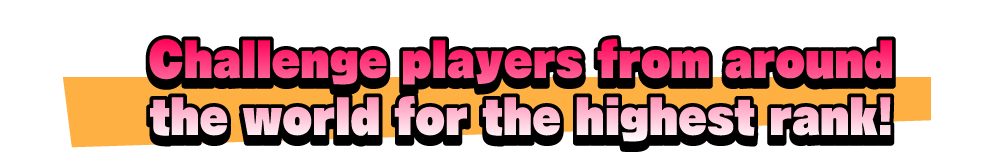 Challenge players from around the world for the highest rank!