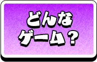 どんなゲーム？