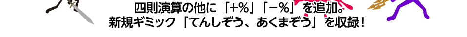 四則演算の他に「+％」「－％」を追加。新規ギミック「てんしぞう、あくまぞう」を収録！
