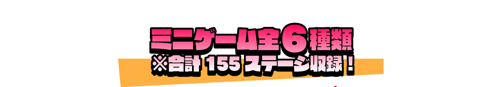 ミニゲーム全6種類 ※合計155ステージ収録！