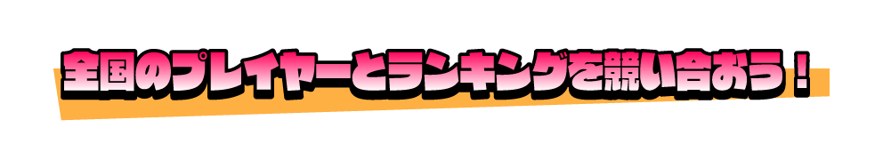 全国のプレイヤーとランキングを競い合おう！