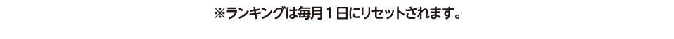 ※ランキングは毎月1日にリセットされます。