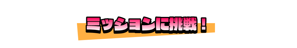 ミッションに挑戦！