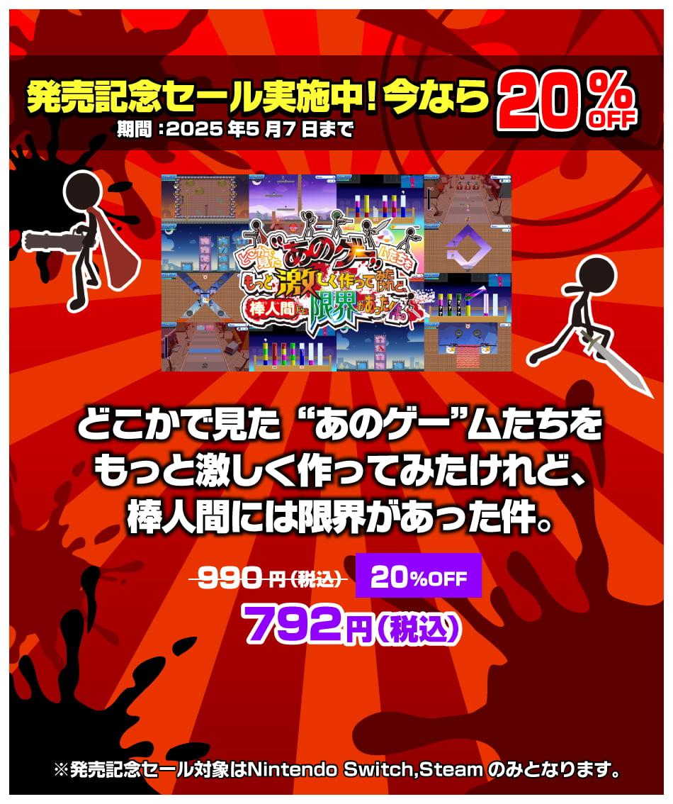 発売記念セール実施中 ! 今なら20% OFF 期間：2025年5月7日まで 「どこかで見た“あのゲー”ムたちをもっと激しく作ってみたけれど、棒人間には限界があった件。」792円（税込） ※発売記念セール対象はNintendo Switch,Steamのみとなります。