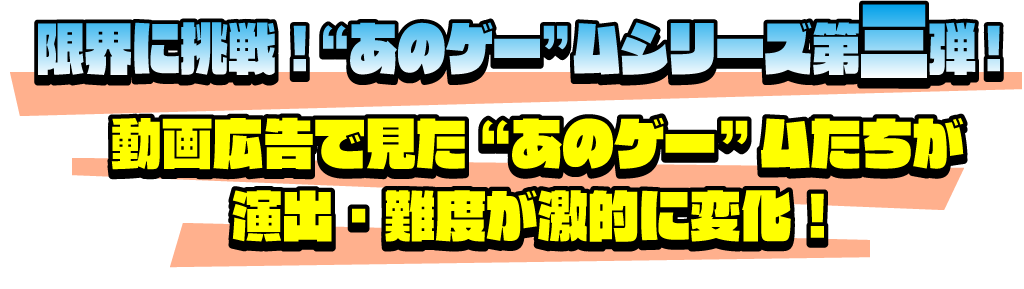 限界に挑戦！“あのゲー”ムシリーズ第三弾！ 動画広告で見た“あのゲー”ムたちが演出・難度が激的に変化！