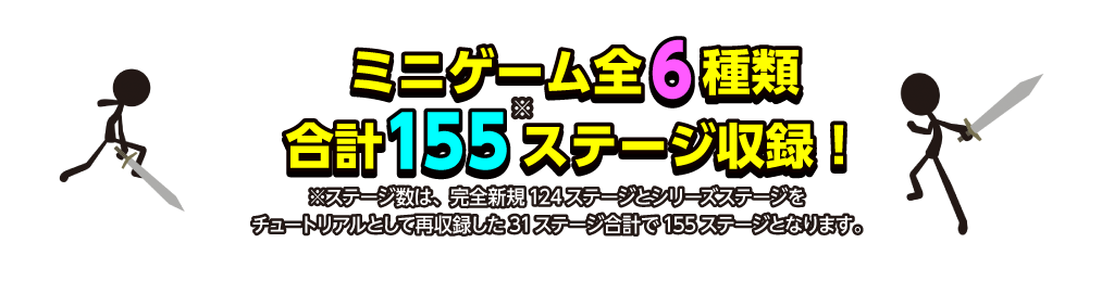 ミニゲーム全6種類 合計155(※)ステージ収録！ ※ステージ数は、完全新規124ステージとシリーズステージをチュートリアルとして再収録した31ステージ合計で155ステージとなります。