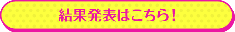 結果発表はこちら！