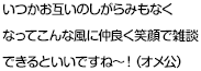 いつかお互いのしがらみもなくなってこんな風に仲良く笑顔で雑談できるといいですね～！（オメ公）