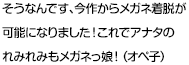 そうなんです、今作からメガネ着脱が可能になりました！これでアナタのれみれみもメガネっ娘！（オペ子）