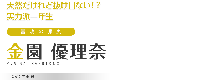 天然だけれど抜け目ない！？実力派一年生　雷鳴の弾丸　金園 優理奈　CV：内田 彩