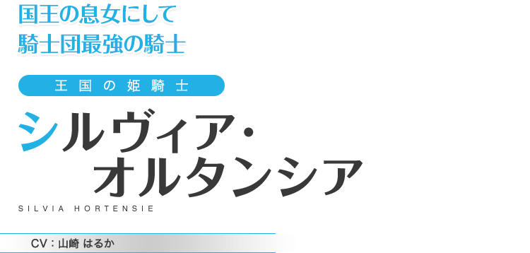 国王の息女にして騎士団最強の騎士　王国の姫騎士　シルヴィア･オルタンシア　CV：山崎 はるか