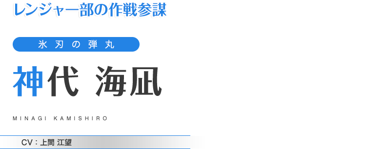 レンジャー部の作戦参謀　氷刃の弾丸　神代 海凪　CV：上間 江望