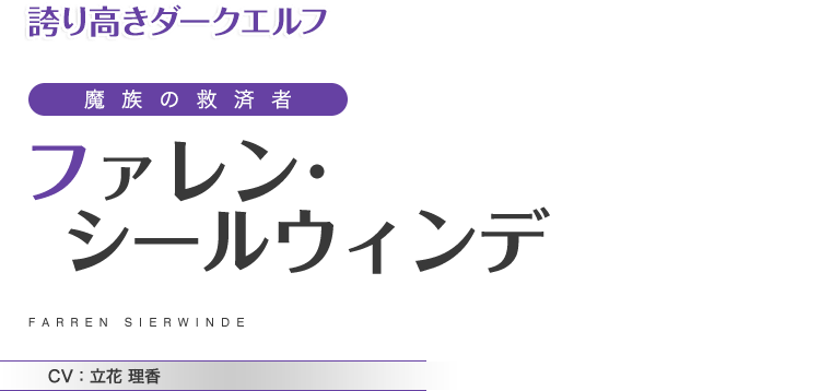 誇り高きダークエルフ　魔族の救済者　ファレン・シールウィンデ　CV：立花 理香