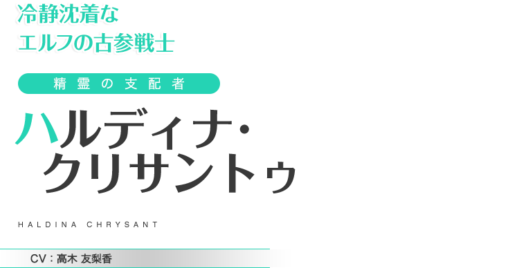 冷静沈着なエルフの古参戦士　精霊の支配者　ハルディナ･クリサントゥ　CV：高木 友梨香