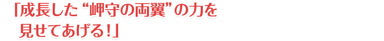 「成長した“岬守の両翼”の力を見せてあげる！」