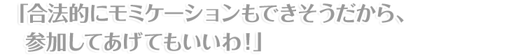 「合法的にモミケーションもできそうだから、参加してあげてもいいわ！」