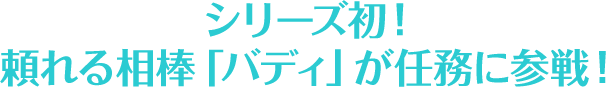 シリーズ初！頼れる相棒「バディ」が任務に参戦！