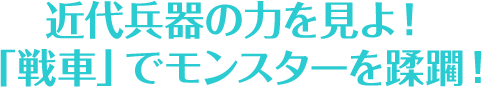 近代兵器の力を見よ！「戦車」でモンスターを蹂躙！
