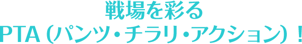 戦場を彩るPTA（パンツ・チラリ・アクション）！