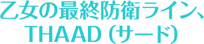 乙女の最終防衛ライン、THAAD（サード）