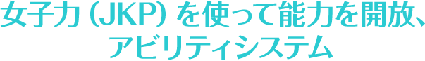 女子力（JKP）を使って能力を開放、アビリティシステム