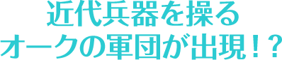 近代兵器を操るオークの軍団が出現！？