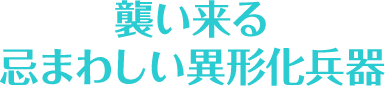 襲い来る忌まわしい異形化兵器