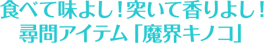 食べて味よし！突いて香りよし！尋問アイテム「魔界キノコ」