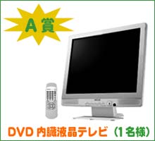 A賞：DVD内臓液晶テレビ（1名様）