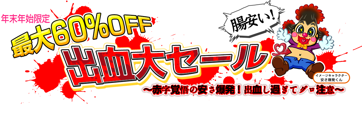 年末年始限定！最大60％OFF 出血大セール ～赤字覚悟の安さ爆発！出血し過ぎてグロ注意～