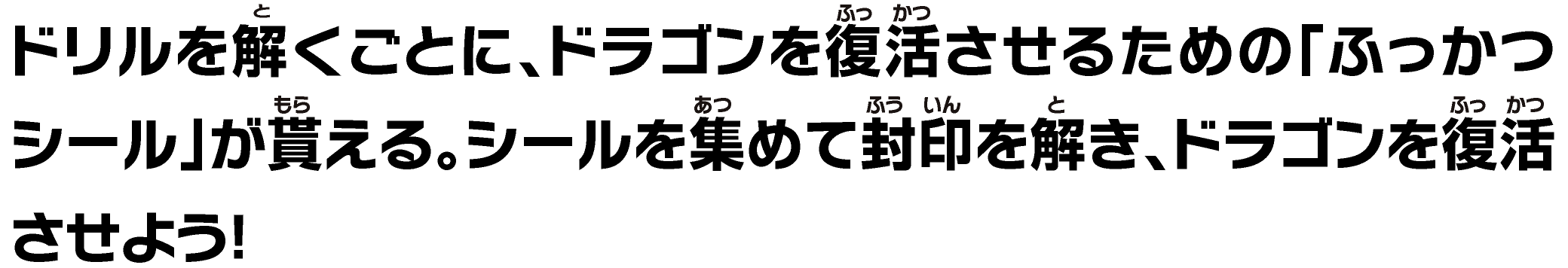 ドリルを解くごとに、ドラゴンを復活させるための「ふっかつシール」が貰える。シールを集めて封印を解き、ドラゴンを復活させよう！