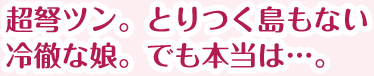 超弩ツン。とりつく島もない冷徹な娘。でも本当は…。