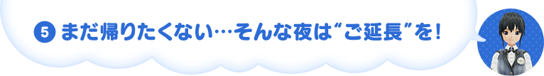 まだ帰りたくない…そんな夜は“ご延長”を！