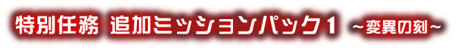 特別任務 追加ミッションパック1 ～変異の刻～