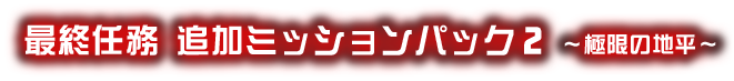 最終任務 追加ミッションパック2 ～極限の地平～