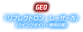 GEO 「リフレクトロン・レーザー改」（ウイングダイバー専用武器）