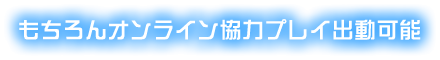 もちろんオンライン協力プレイ出動可能 