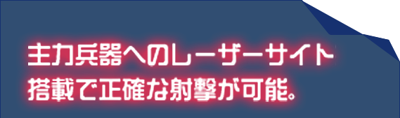 主力兵器へのレーザーサイト搭載で正確な射撃が可能。