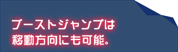 ブーストジャンプは移動方向にも可能。