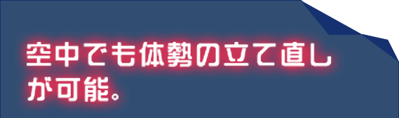 空中でも体勢の立て直しが可能。