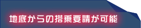 地底からの搭乗要請が可能