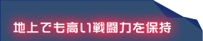 地上でも高い戦闘力を保持