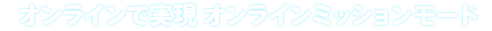 オンラインで実現 オンラインミッションモード