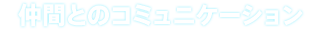 仲間とのコミュニケーション