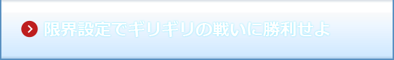 限界設定でギリギリの戦いに勝利せよ